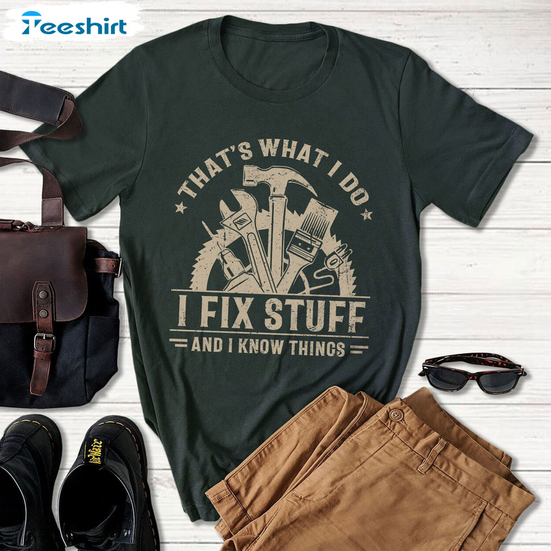 That's What I Do I Fix Stuff And I Know Things Shirt, Handyman Dad Hoodie Short Sleeve