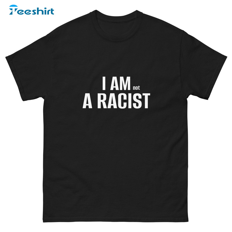 I Am Not A Racist Shirt, Trending Unisex Hoodie Long Sleeve