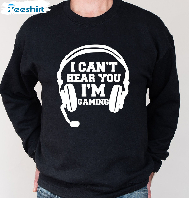 I Can't Hear You I'm Gaming Shirt, Funny Gamer Tee Tops Crewneck