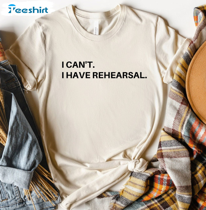 I Can't I Have Rehearsal Sweatshirt, Broadway Unisex T-shirt Short Sleeve