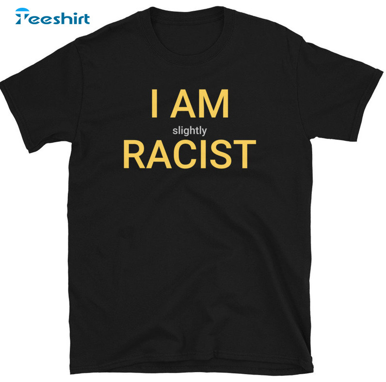 I Am Slightly Racist Shirt, Vintage Crewneck Unisex Hoodie