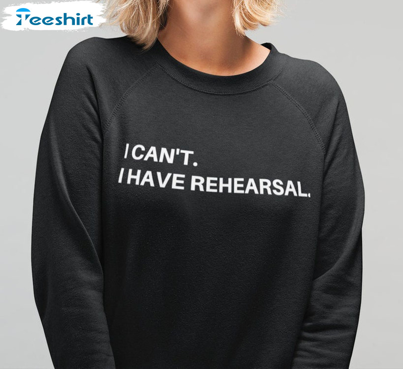 I Can't I Have Rehearsal Shirt, Actor Trendy Unisex Hoodie Crewneck