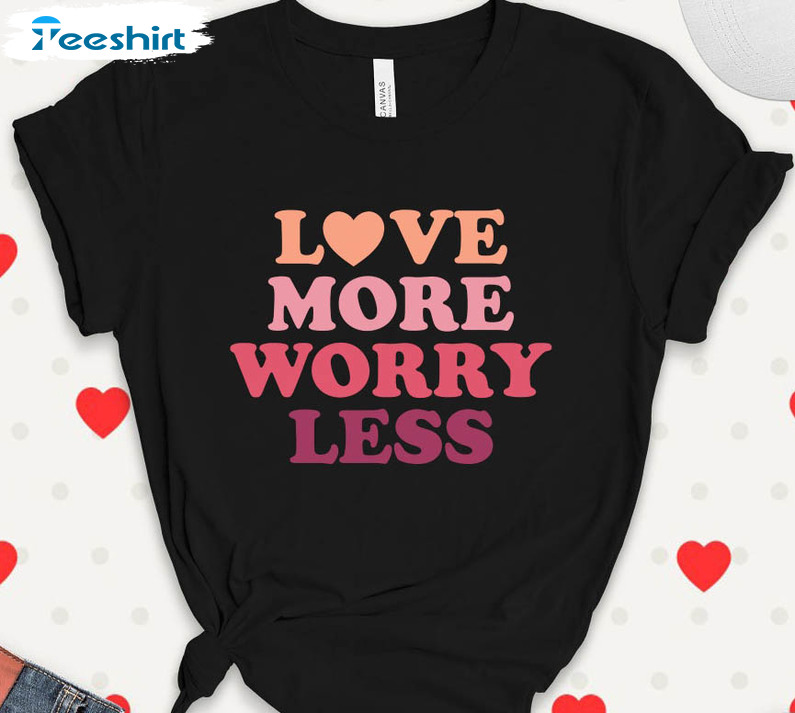 Love More Worry Less Color Shirt, Cute Valentine Unisex Hoodie Long Sleeve