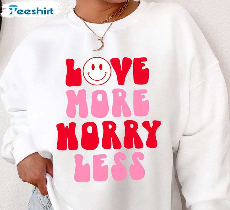 Love More Worry Less Shirt, Heart Valentines Long Sleeve Sweatshirt