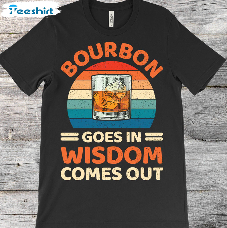 Bourbon Goes In Wisdom Comes Out Funny Shirt, Whiskey Lover Unisex Hoodie Tee Tops