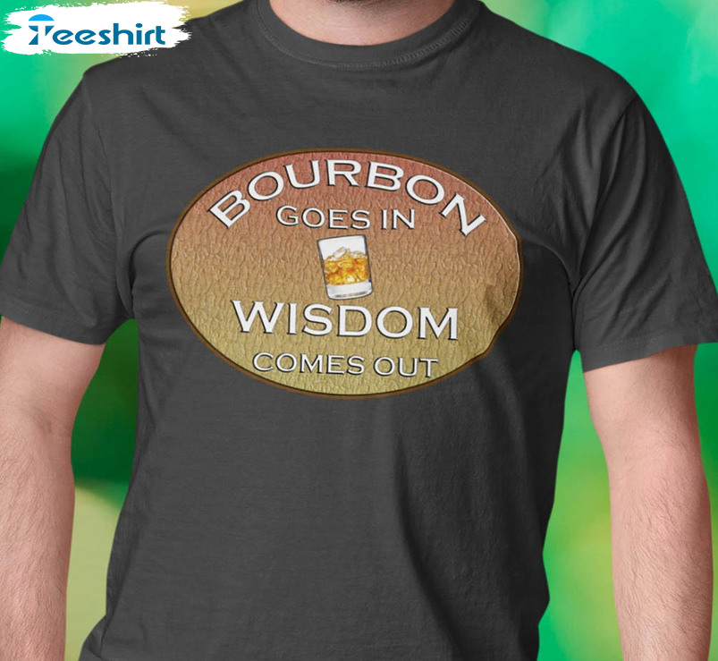 Bourbon Goes In Wisdom Comes Out Shirt, Bourbon Lover Tee Tops Long Sleeve