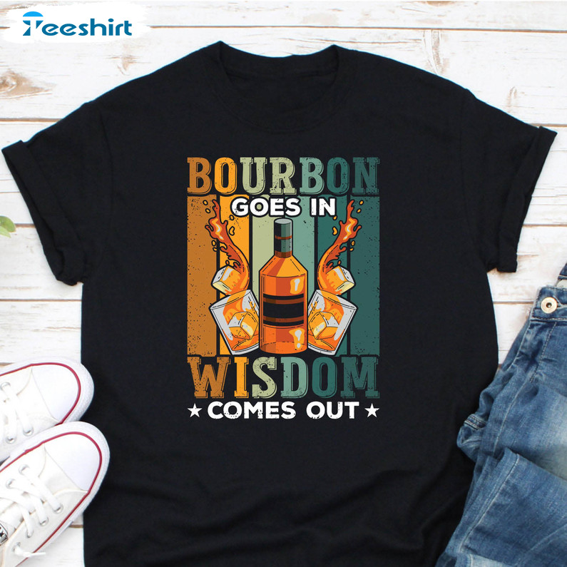 Bourbon Goes In Wisdom Comes Out Shirt, Bourbon Whiskey Sweatshirt Crewneck