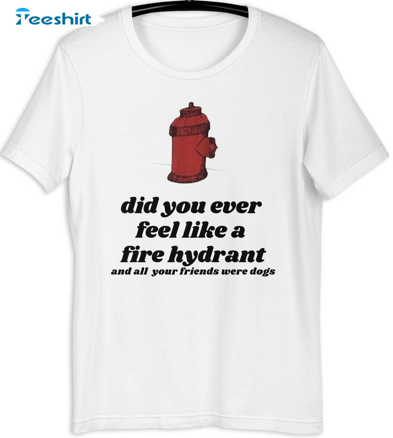 Did You Ever Feel Like A Fire Hydrant Shirt, Harry Styles Short Sleeve Hoodie