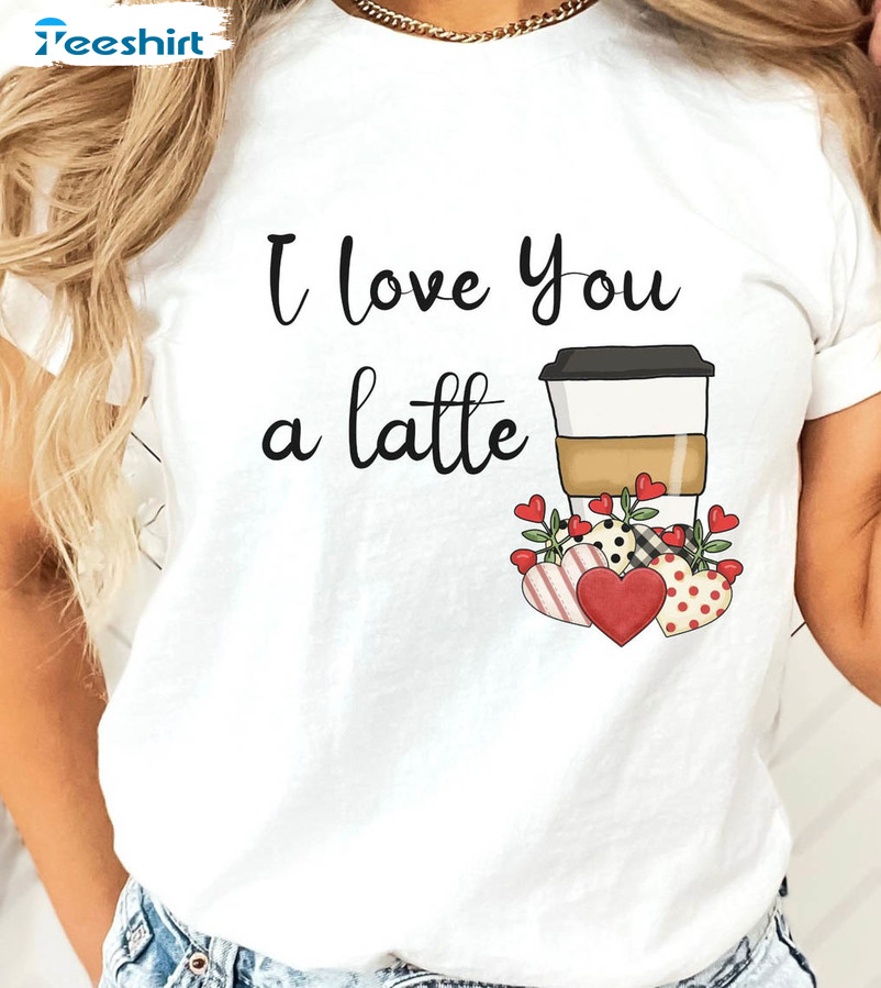 I Love You A Latte Trending Shirt, Funny Valentine Tee Tops Short Sleeve