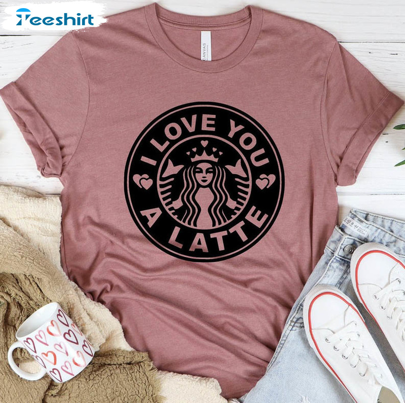 I Love You A Latte Shirt, Starbucks Coffee Crewneck Short Sleeve