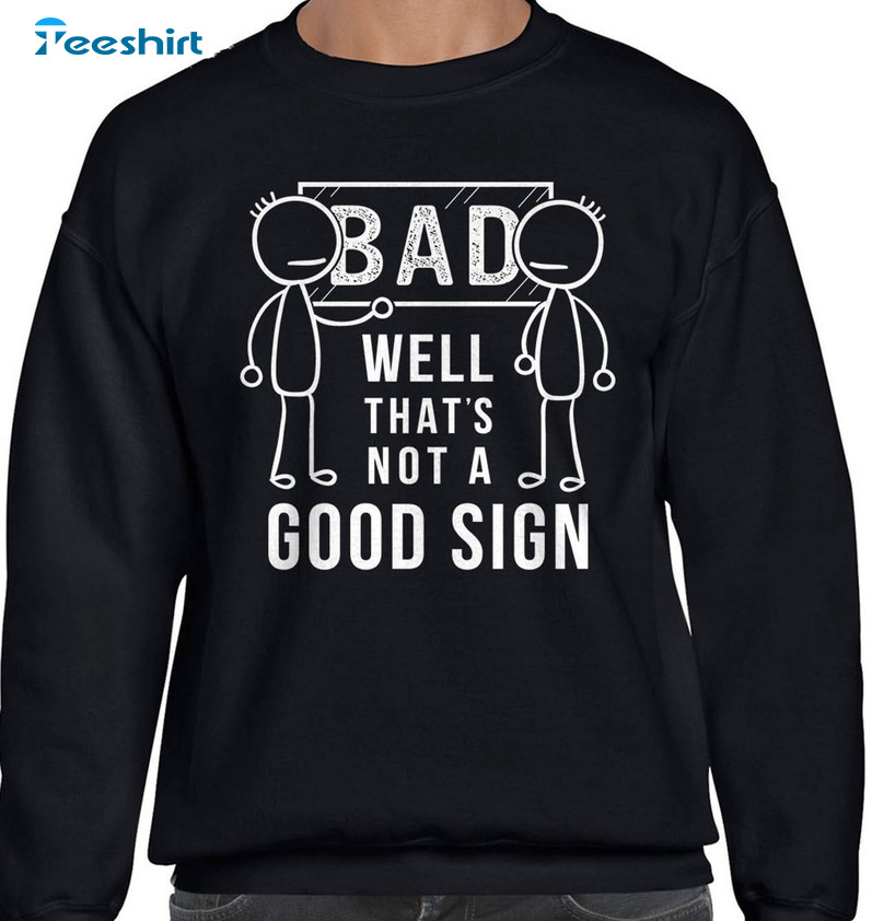 Bad Well That's Not A Good Sign Shirt, Funny Novelty Crewneck Unisex T-shirt