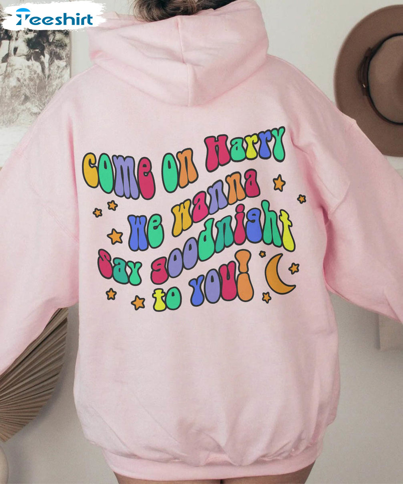 Come On Harry We Wanna Say Goodnight To You Sweatshirt, Colorful Sweater Short Sleeve