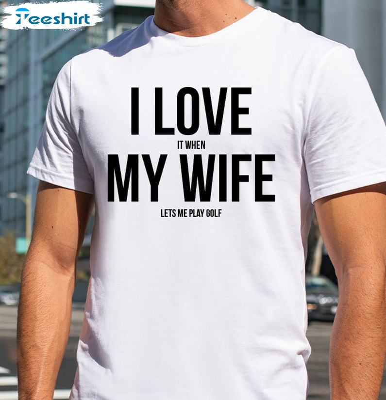 I Love It When My Wife Lét Me Play Goft Shirt, Trending Long Sleeve Unisex Hoodie