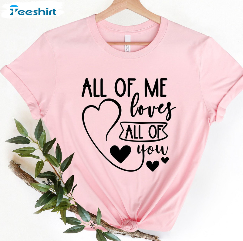 All Of Me Loves All Of You Shirt, Valentine's Day Crewneck Short Sleeve