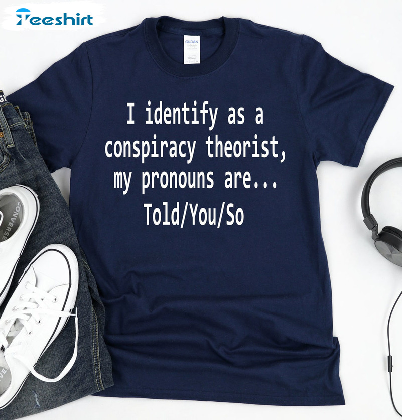 I Identify As A Conspiracy Theories Shirt, Funny Conspiracy Unisex Hoodie Long Sleeve