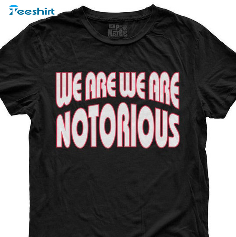 We Are Notorious Vintage Shirt, Trending Unisex T-shirt Long Sleeve