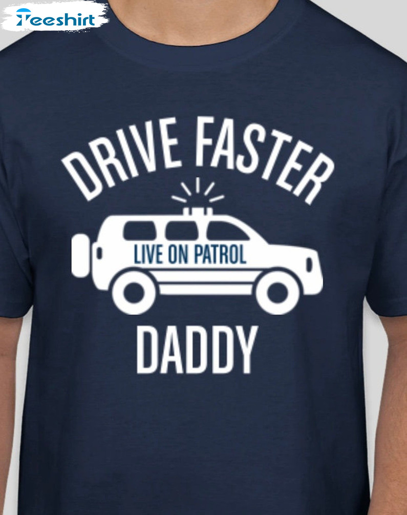 Drive Faster Daddy Shirt, Live On Patrol Unisex Hoodie Crewneck