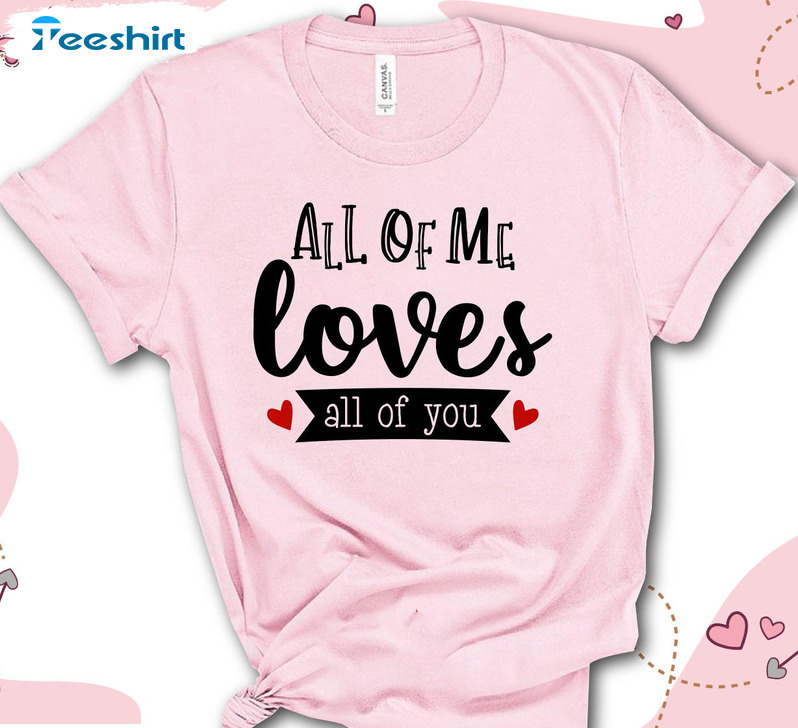 All Of Me Loves All Of You Shirt, Valentines Crewneck Unisex Hoodie