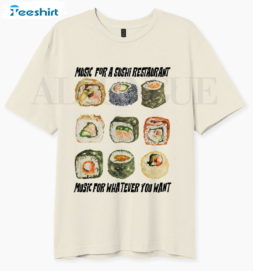 Music For A Sushi Restaurant Shirt, Music For Whateser You Want Unisex Hoodie Crewneck