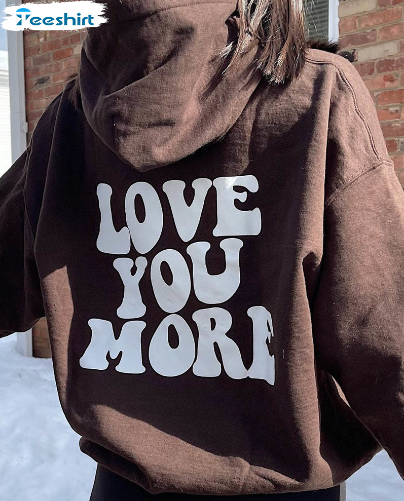 : Love You More Shirt, Pullover Trending Long Sleeve Unisex Hoodie