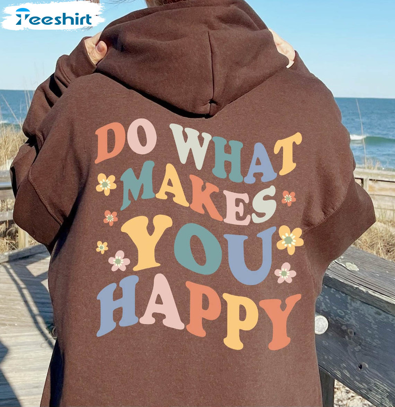 Do What Makes You Happy Shirt, Mental Health Sweatshirt Unisex Hoodie