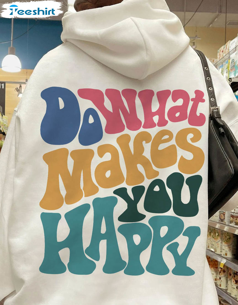 Do What Makes You Happy Shirt, Inspirational Crewneck Unisex Hoodie