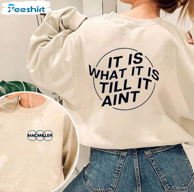 It Is What It Is Till It Aint Shirt, Mac Miller Sweatshirt Hoodie