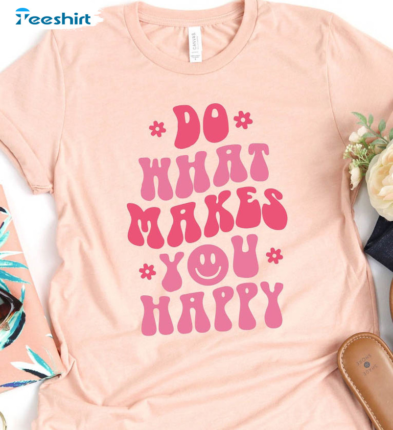 Do What Makes You Happy Sweatshirt, Funny Unisex Hoodie Short Sleeve