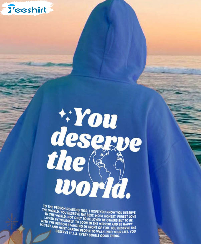 You Deserve The World Shirt, Trendy Sweatshirt Hoodie