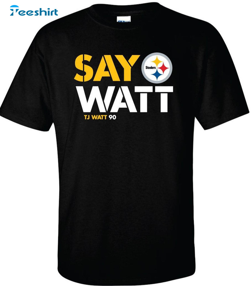 Say Watt T J Watt 90 Shirt, Pittsburg Steelers Nfl Hoodie Crewneck