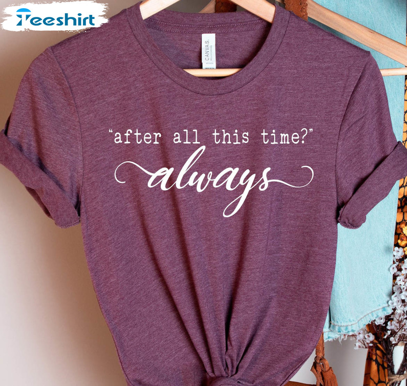 After All This Time Always Shirt, Valentines Short Sleeve Long Sleeve