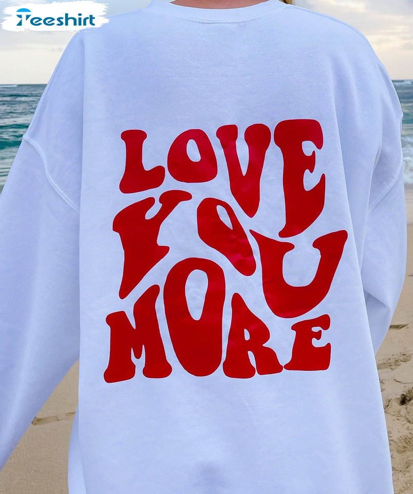 Love You More Sweatshirt, Trendy Long Sleeve Unisex Hoodie