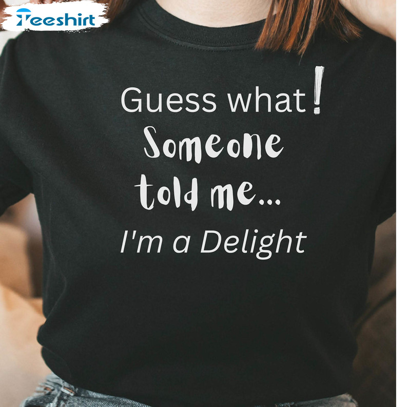 Guess What Someone Told Me I'm A Delight Shirt, Funny Snarky Offensive Rude Short Sleeve