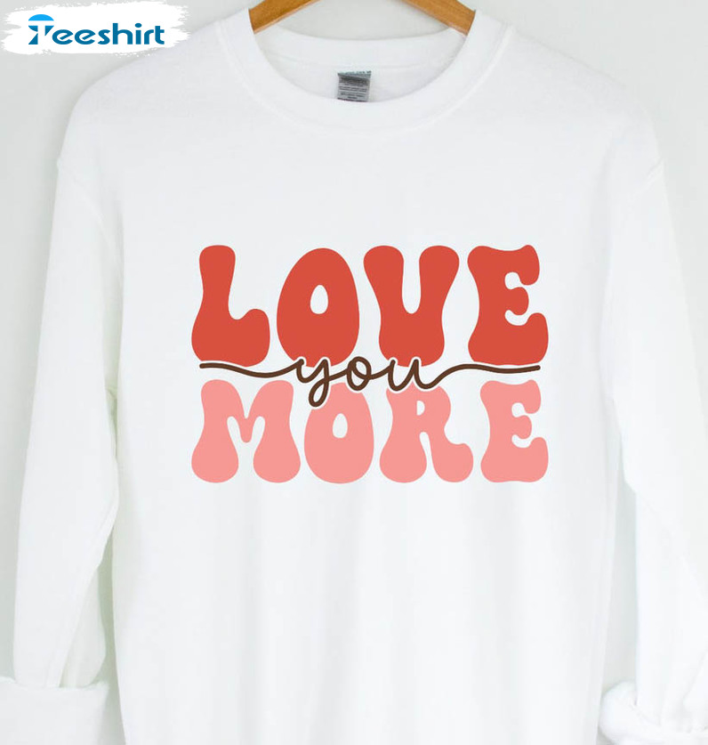 Love You More Sweatshirt, Valentines Day Unisex Hoodie Long Sleeve