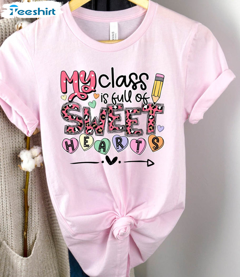 My Class Is Full Of Sweet Hearts Shirt, Valentines Day Crewneck Sweater