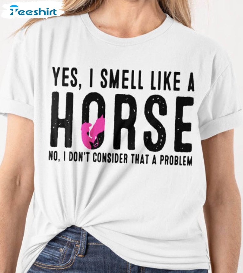 Yes I Smell Like A Horse Sweatshirt, No I Don't Consider That A Problem Short Sleeve