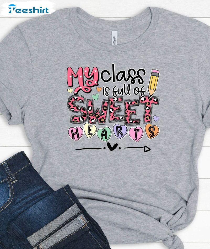 My Class Is Full Of Sweet Hearts Shirt, Funny Valentines Day Unisex T-shirt Long Sleeve