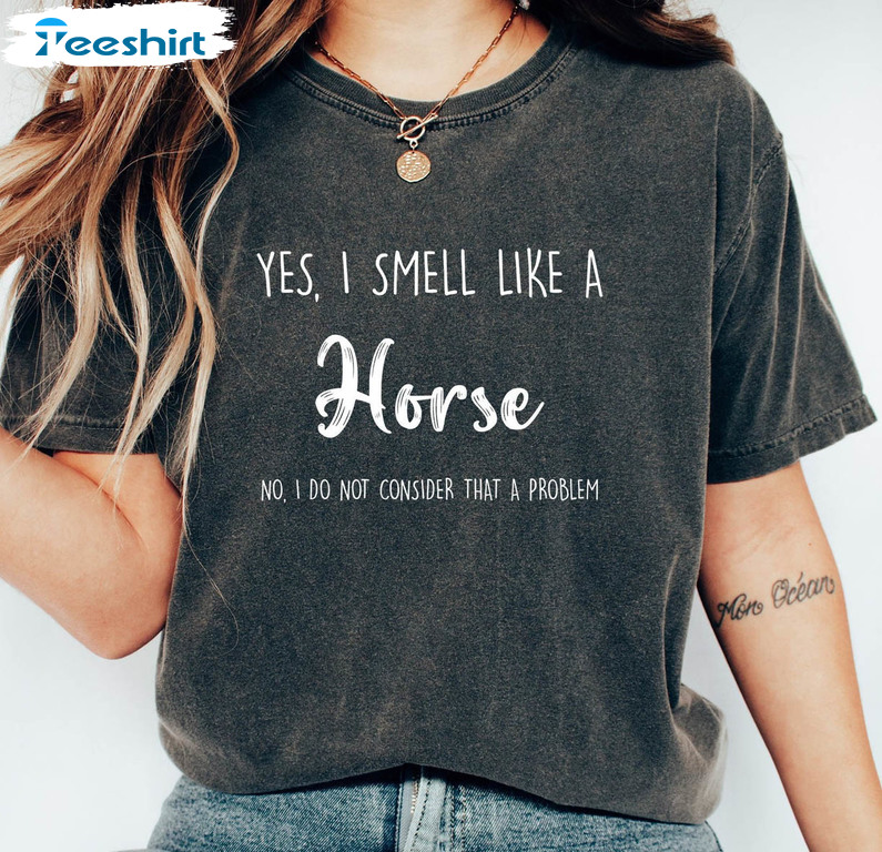 Yes I Smell Like A Horse Shirt, No I Do Not Consider That A Problem Short Sleeve