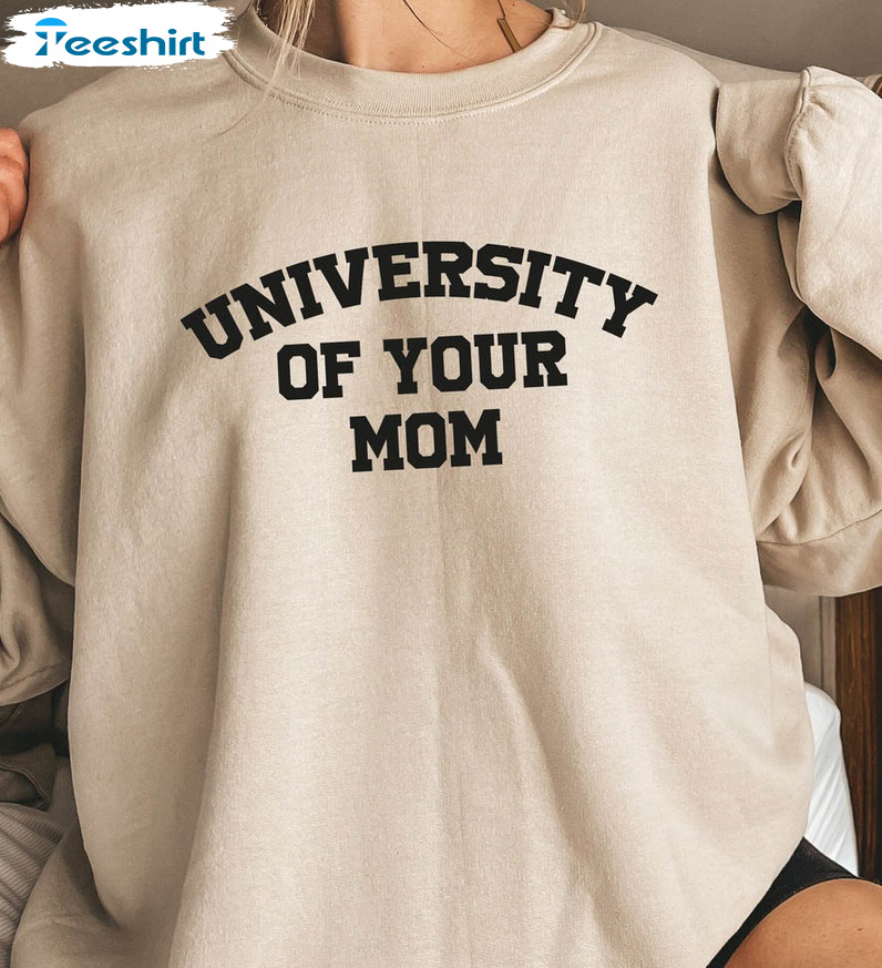 University Of Your Mom Trending Shirt, Mom Funny Unisex T-shirt Crewneck