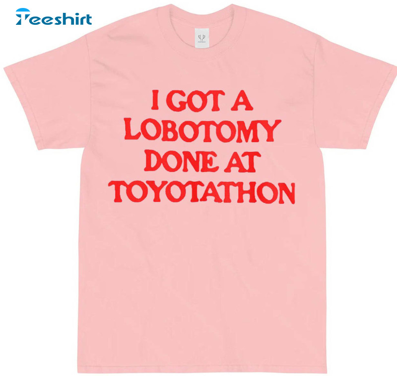 I Got A Lobotomy Done At Toyotathon Shirt, Toyotathon Trending Tee Tops Long Sleeve