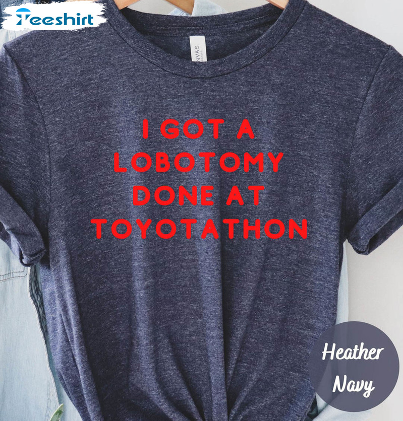 I Got A Lobotomy Done At Toyotathon Funny Unisex T-shirt , Short Sleeve