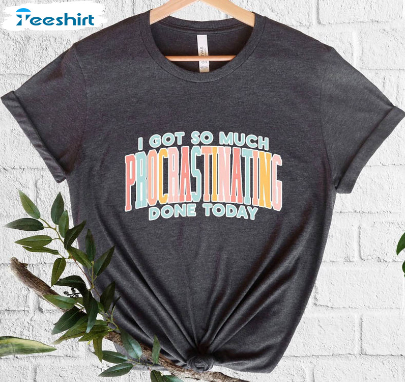 I Got So Much Procrastinating Done Today Shirt, Adult Humor Offensive Unisex Hoodie Long Sleeve
