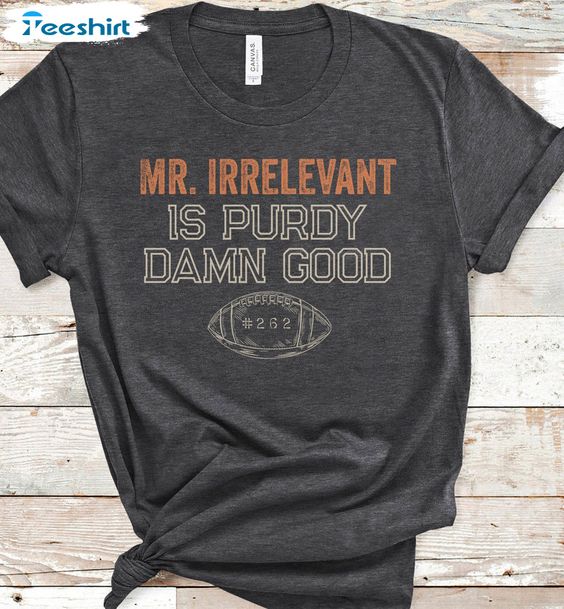 Mr Irrelevant Is Purdy Damn Good Shirt, San Francisco Football Unisex T-shirt Long Sleeve