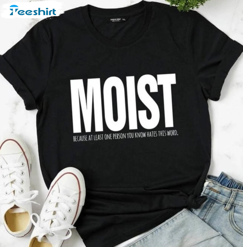 Moist Becau Se At Least One Person You Know Hates This Word Short Sleeve , Unisex T-shirt