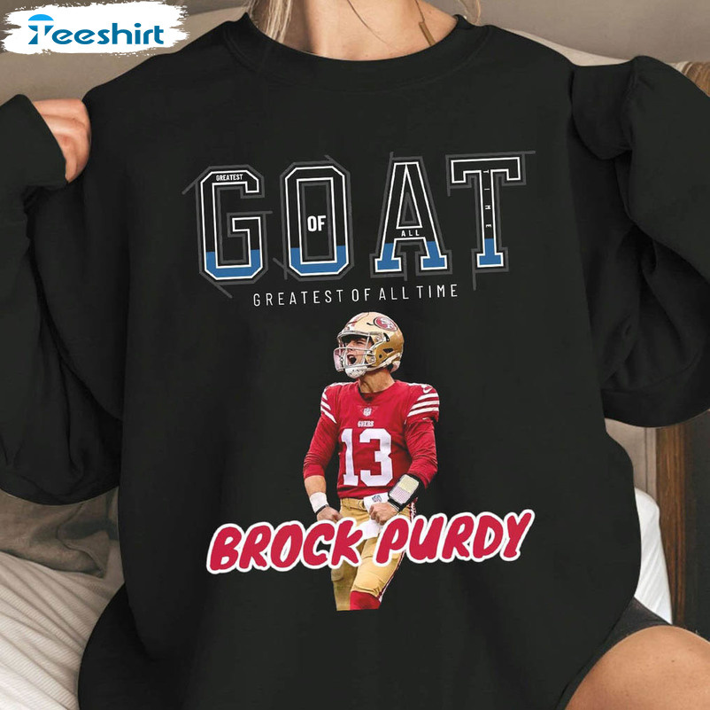 Goat Greatest Of All Time Shirt, Brock Purdy Crewneck Unisex Hoodie