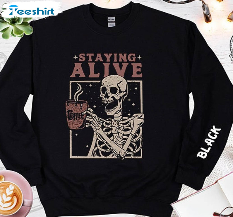 Staying Alive Coffee Sweatshirt , Skeleton Funny Long Sleeve Unisex Hoodie