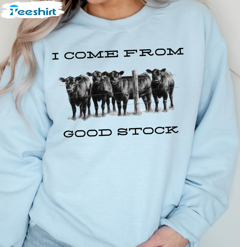 I Come From Good Stock Trending Shirt, Cow Funny Unisex T-shirt Long Sleeve