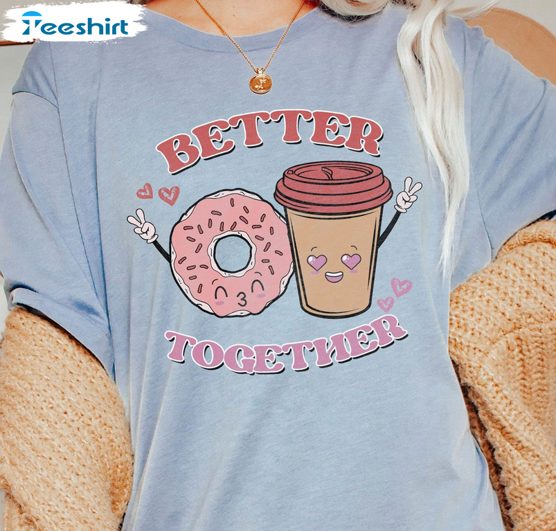 Better Together Shirt, Valentine Coffee Latte Crewneck Unisex T-shirt