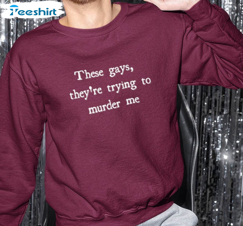 These Gays They're Trying To Murder Me Shirt, Trending Unisex Hoodie Long Sleeve