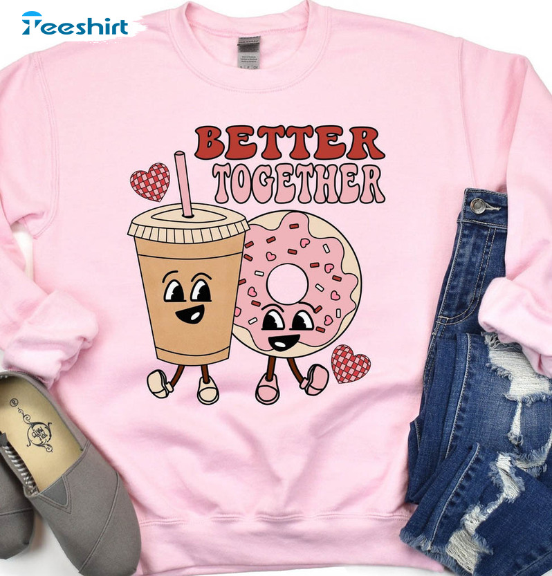 Better Together Trending Shirt, Coffee And Donut Valentine Unisex T-shirt Crewneck